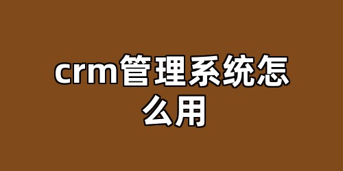 crm管理系统怎么用