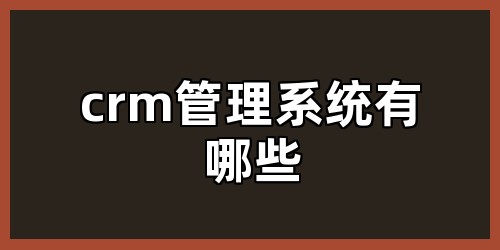 crm管理系统有哪些