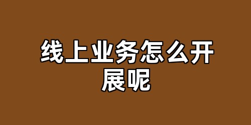 线上业务怎么开展呢