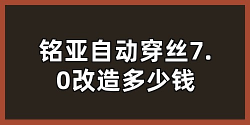 铭亚自动穿丝7.0改造多少钱